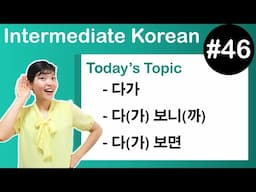 [Learn Korean I４６]  ”-다가 ”, ” -다(가) 보니(까), ”-다(가) 보면”