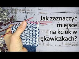 Jak zaznaczyć miejsce na kciuk w rękawiczkach? Żakardowe rękawiczki na drutach.