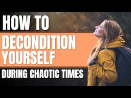 How to Decondition Yourself in Chaotic Times