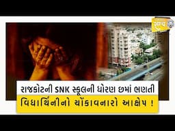 રાજકોટની SNK સ્કૂલની ધોરણ છમાં ભણતી વિદ્યાર્થિનીનો ચોંકાવનારો આક્ષેપ ! Rajkot | News