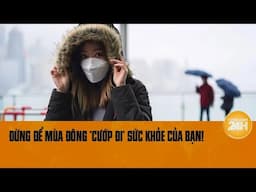 Nhiệt độ buổi sáng giảm cực sâu, đừng chủ quan, đừng để mùa đông “cướp đi” sức khỏe của bạn!