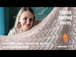 Finnish Knitting Stories - Episode 131 - Cozy Walk shawl, colourwork projects & CosyBookshelfMAL