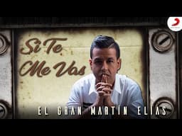 Si Te Me Vas, El Gran Martín Elías - Letra Oficial