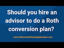 Should you hire an advisor to do a Roth conversion plan?