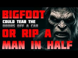 BIGFOOT COULD TEAR THE DOORS OFF A CAR OR RIP A MAN IN HALF