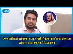 'শেখ হাসিনা ভারতে বসে রাজনৈতিক কার্যক্রম চালালে তার দায় ভারতকে নিতে হবে' | Nahid Islam | Rtv News