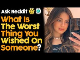 What's The Worst Thing You Wished On Someone?