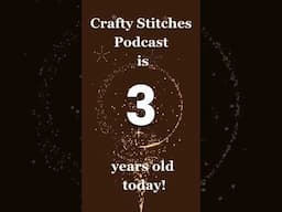 Crafty Stitches Podcast is 3 years old today!