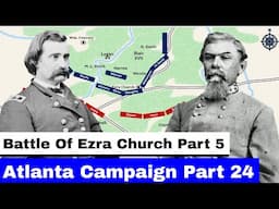 The Atlanta Campaign, Part 24 | The Battle of Ezra Church, Part 5