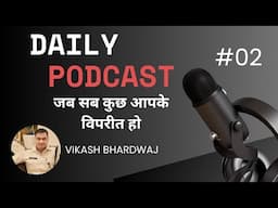 #02- Daily Podcast (जीवन में सब कुछ आपके विपरीत हो तो क्या करें) By Vikash Bhardwaj