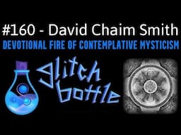 #160 - Devotional Fire Of Contemplative Mysticism with David Chaim Smith | Glitch Bottle