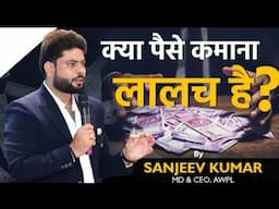 क्या पैसे कमाना लालच है? -Learn From Sanjeev Kumar || MD & CEO / AWPL