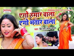 HD Video Song || एगो हमार वाला || एगो भतार वाला || Kishor Lal Yadav || 2023