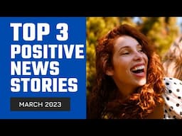 Top 3 Positive News Stories, MARCH 2023 | Some Good News | Positive Vibes