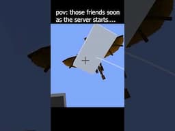 pov: those friends soon as the server starts...