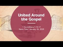 Unite Around the Gospel | 1 Corinthians 1:10-17 | Kevin Yule