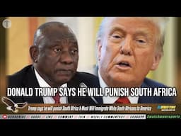 Trump says he will punish South Africa & Musk Will Immigrate White South Africans to America