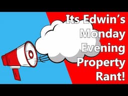 Its Edwin's Monday Evening Property Rant!