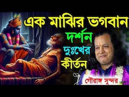 এক মাঝির ভগবান দর্শন||খুব দুঃখের কীর্তন||গৌরাঙ্গ সুন্দর চক্রবর্তী কীর্তন||gouranga sundar kirtan