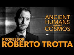 Ancient Humans & The Cosmos: we talk with Professor Roberto Trotta