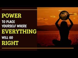 POWER to Place Yourself Where EVERYTHING Will Go RIGHT