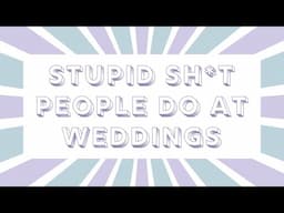 Stupid SH*T People Do at Weddings | Tips & Advice