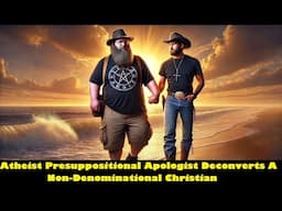 Atheist Presuppositional Apologist Deconverts Non-Denominational Christian