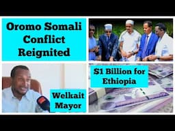 Somali Oromo Conflict Reignited | Welkait Mayor | $1 Billion for Ethiopia