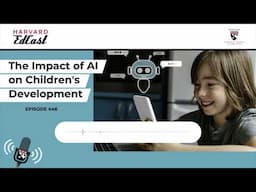 The Impact of AI on Children's Development | Harvard EdCast Ep. 446