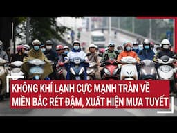 Không khí lạnh cực mạnh tràn về, miền Bắc rét đậm, xuất hiện mưa tuyết