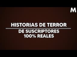 Historias de terror de suscriptores 100% Reales