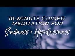 Guided Meditation for Sadness and Hopelessness 10 Minutes