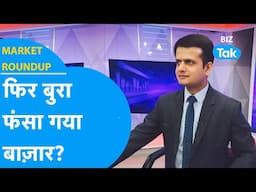 Market Roundup | फिर बुरा फंसा गया बाजार? | BIZ Tak