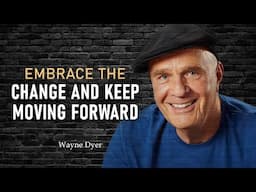 EMBRACE THE CHANGE AND KEEEP MOVING FORWARD - Wayne Dyer