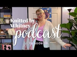 Knitted by Whitney Podcast Ep 28 -- I have SO much to share with you!