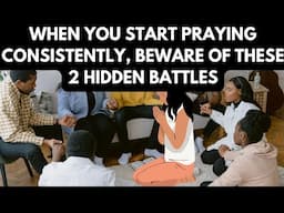 WHEN YOU START PRAYING CONSISTENTLY, BEWARE OF THESE 2 HIDDEN BATTLES