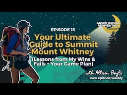 Ep 015. Your Ultimate Guide to Summit Mount Whitney This Year (Lessons from My Wins & Fails + You...