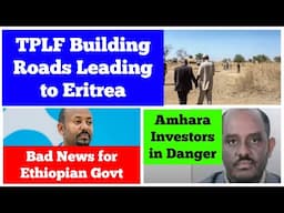 TPLF Builds Roads Leading to Eritrea | Ethiopian Govt in Trouble | Amhara Businessmen in Danger