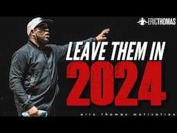 Eric Thomas - LEAVE THEM IN 2024 (Powerful Motivational Video)