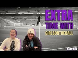 Extra Time with GirlsontheBall S2 Ep 18 | The WSL returns with a BANG!