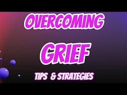 Overcoming Grief: Practical Tips & Strategies