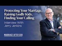 Protecting Your Marriage, Raising Godly Kids, Finding Your Calling - w/ Jerry Jenkins