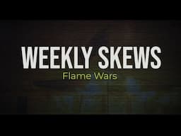 Weekly Skews – 1/14/25 – Flame Wars