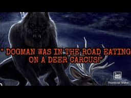 " DOGMAN WAS EATING A DEER CARCASS IN THE ROAD!!!"