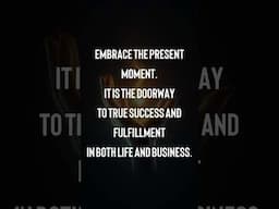 Embrace the present moment. It is the doorway to true success and fulfillment in both life and busin