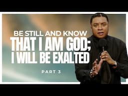 Be Still and Know THAT I AM God; I WILL BE EXALTED (Part 3)