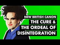 How The Cure Disintegrated | New British Canon