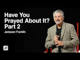 Have You Prayed About It? Part 2 | Jentezen Franklin