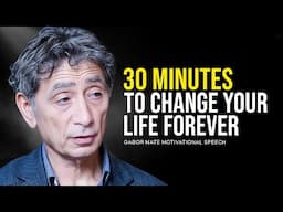 30 Minutes for the NEXT 30 Years of Your LIFE — Gabor Mate