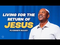 Living For The Return Of Jesus | Kenneth Mulkey | Cottonwood Church